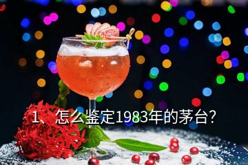 1、怎么鑒定1983年的茅臺？