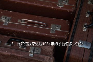 3、誰知道我家這瓶1984年的茅臺值多少錢？