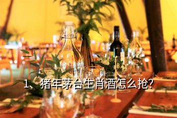 1、豬年茅臺生肖酒怎么搶？