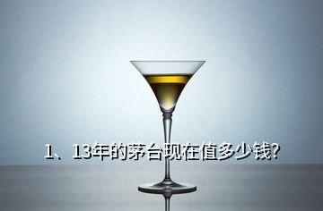 1、13年的茅臺(tái)現(xiàn)在值多少錢？