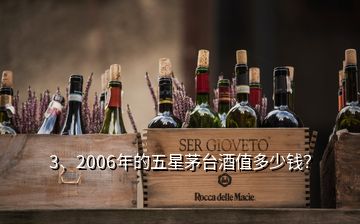 3、2006年的五星茅臺(tái)酒值多少錢？