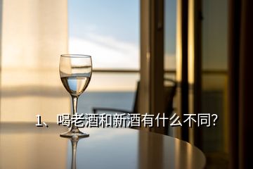 1、喝老酒和新酒有什么不同？