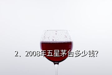 2、2008年五星茅臺多少錢？