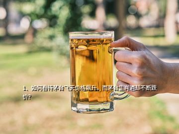 1、如何看待茅臺(tái)飛天價(jià)格飆升，而茅臺(tái)生肖酒卻不斷跌價(jià)？