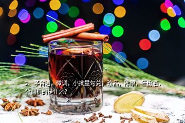 2、茅臺(tái)酒，微調(diào)，小批量勾兌，珍品，陳釀，年份酒，分別指的是什么？