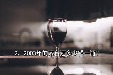 2、2003年的茅臺(tái)酒多少錢一瓶？