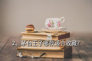 2、茅臺王子哪款適合收藏？