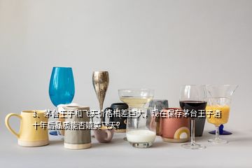 3、茅臺王子和飛天價格相差巨大，現(xiàn)在保存茅臺王子酒十年后品質(zhì)能否媲美飛天？