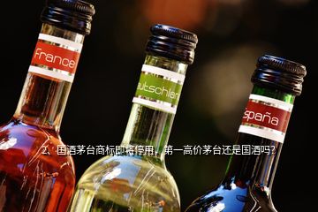 2、國酒茅臺商標即將停用，第一高價茅臺還是國酒嗎？