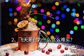 2、飛天茅臺為什么這么難買？