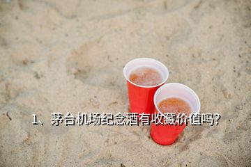 1、茅臺機場紀念酒有收藏價值嗎？