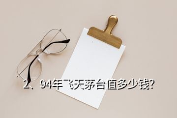 2、94年飛天茅臺值多少錢？