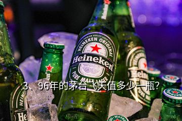 3、96年的茅臺飛天值多少一瓶？