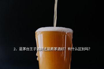 2、是茅臺(tái)王子酒好還是賴茅酒好？有什么區(qū)別嗎？