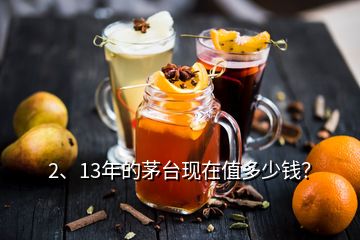 2、13年的茅臺現(xiàn)在值多少錢？