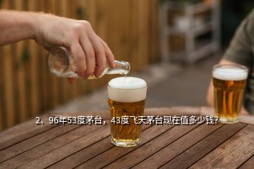 2、96年53度茅臺(tái)，43度飛天茅臺(tái)現(xiàn)在值多少錢(qián)？