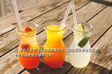 2、茅臺王子和飛天價格相差巨大，現(xiàn)在保存茅臺王子酒十年后品質(zhì)能否媲美飛天？