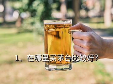 1、在哪里買(mǎi)茅臺(tái)比較好？