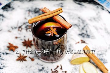 2、有什么酒是和茅臺一樣，大酒曲釀造的嗎？