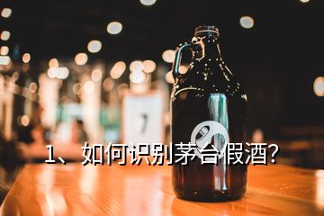 1、如何識別茅臺假酒？