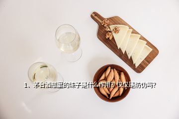 1、茅臺酒瓶里的珠子是什么作用？僅僅是防偽嗎？