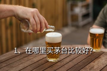 1、在哪里買茅臺(tái)比較好？