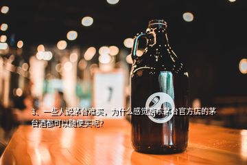 3、一些人說(shuō)茅臺(tái)難買，為什么感覺(jué)京東茅臺(tái)官方店的茅臺(tái)酒都可以隨便買呢？