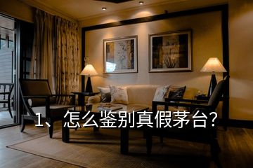 1、怎么鑒別真假茅臺？