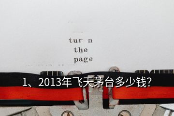 1、2013年飛天茅臺多少錢？