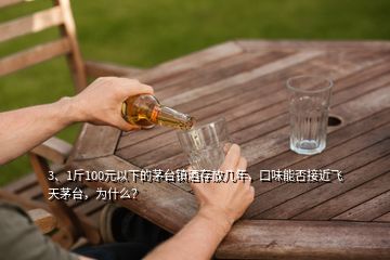 3、1斤100元以下的茅臺鎮(zhèn)酒存放幾年，口味能否接近飛天茅臺，為什么？