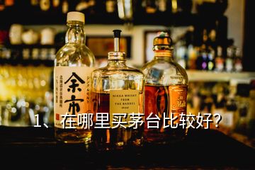 1、在哪里買茅臺比較好？