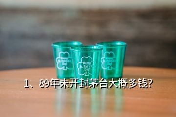 1、89年未開封茅臺大概多錢？