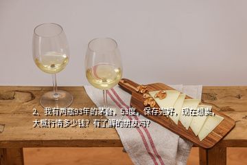 2、我有兩瓶93年的茅臺(tái)，53度，保存完好，現(xiàn)在想賣，大概行情多少錢？有了解的朋友嗎？