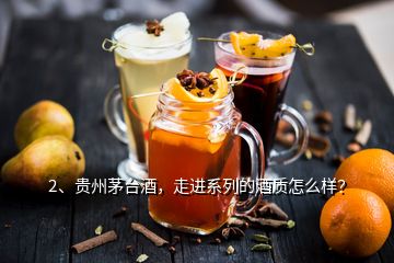 2、貴州茅臺(tái)酒，走進(jìn)系列的酒質(zhì)怎么樣？