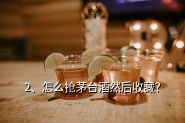 2、怎么搶茅臺(tái)酒然后收藏？