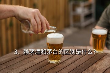 3、賴茅酒和茅臺的區(qū)別是什么？