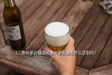 1、貴州茅臺鎮(zhèn)酒和貴州茅臺酒有什么區(qū)別嗎？