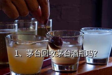 1、茅臺(tái)回收茅臺(tái)酒瓶嗎？