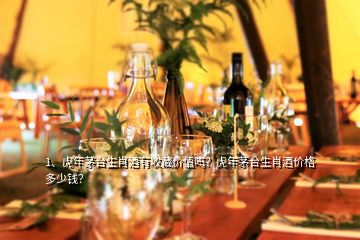 1、虎年茅臺生肖酒有收藏價值嗎？虎年茅臺生肖酒價格多少錢？