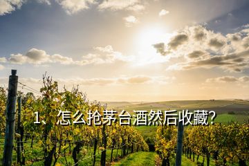 1、怎么搶茅臺(tái)酒然后收藏？