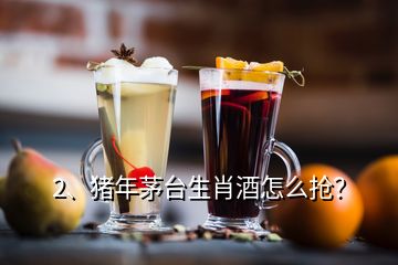 2、豬年茅臺(tái)生肖酒怎么搶？