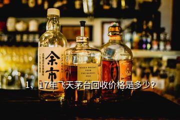 1、17年飛天茅臺(tái)回收價(jià)格是多少？