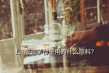 1、釀造茅臺是用的什么原料？