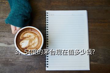 3、54度的茅臺現(xiàn)在值多少錢？