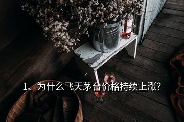 1、為什么飛天茅臺價格持續(xù)上漲？