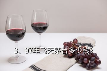 3、97年飛天茅臺多少錢？