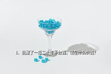 1、我藏了一瓶二十年茅臺酒，現(xiàn)在什么價錢？