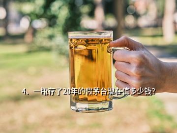 4、一瓶存了20年的假茅臺現(xiàn)在值多少錢？