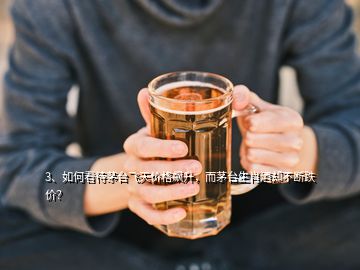 3、如何看待茅臺飛天價格飆升，而茅臺生肖酒卻不斷跌價？