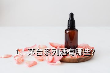 1、茅臺系列酒有哪些？